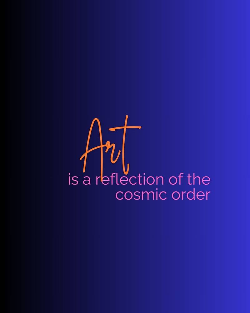For me, art is a reflection of the cosmic order